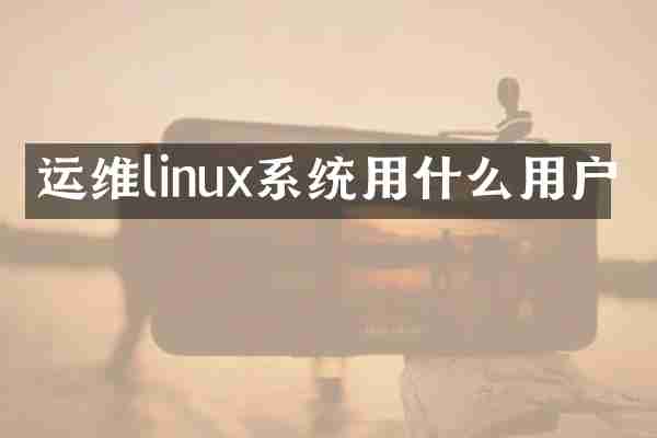 运维linux系统用什么用户