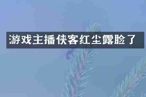 游戏主播侠客红尘露脸了