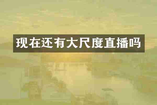 现在还有大尺度直播吗
