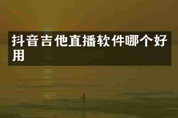 抖音吉他直播软件哪个好用