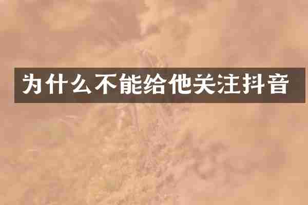 为什么不能给他关注抖音