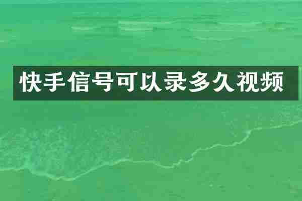 快手信号可以录多久视频