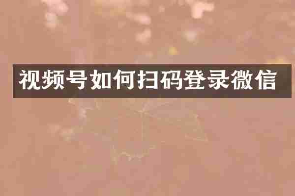 视频号如何扫码登录微信