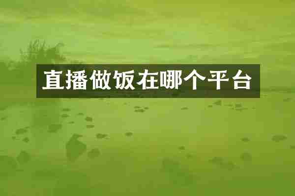 直播做饭在哪个平台