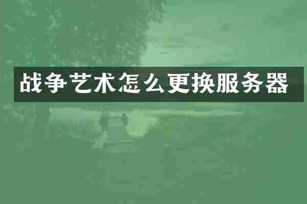 战争艺术怎么更换服务器