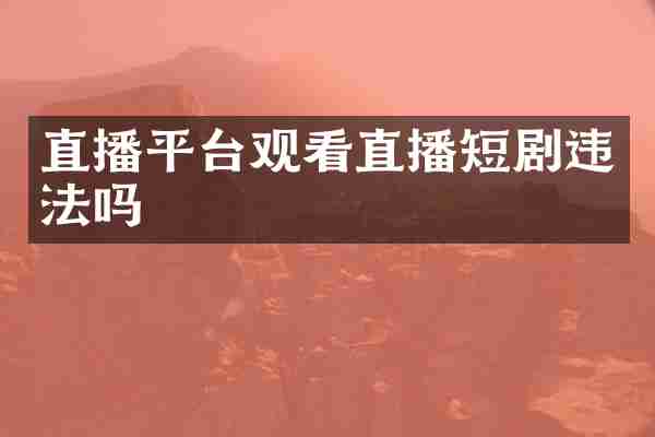 直播平台观看直播短剧违法吗