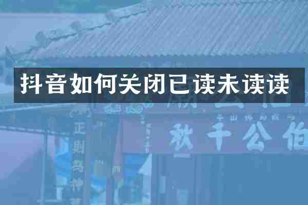 抖音如何关闭已读未读读