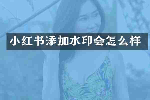 小红书添加水印会怎么样