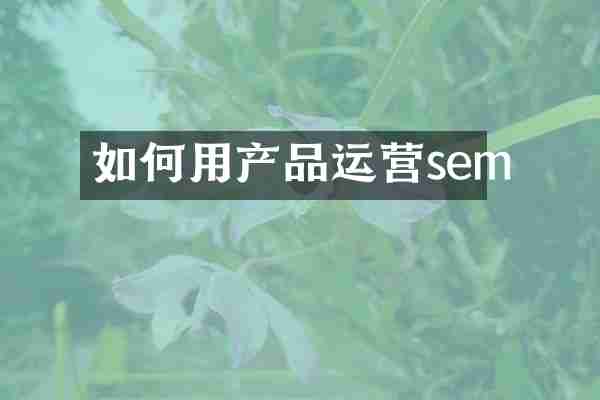 如何用产品运营sem
