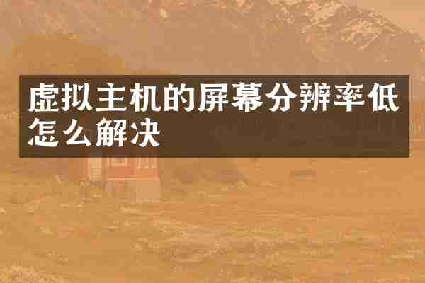 虚拟主机的屏幕分辨率低怎么解决