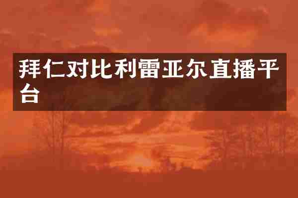 拜仁对比利雷亚尔直播平台