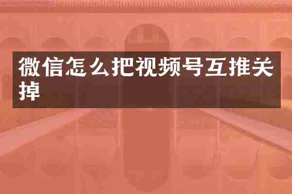 微信怎么把视频号互推关掉