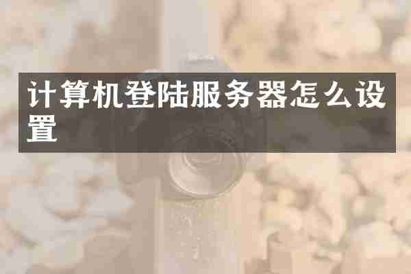 计算机登陆服务器怎么设置