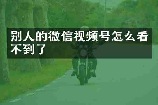 别人的微信视频号怎么看不到了