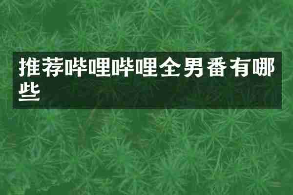推荐哔哩哔哩全男番有哪些