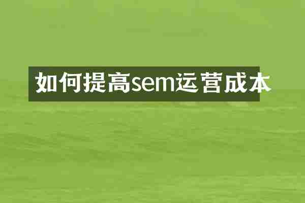 如何提高sem运营成本