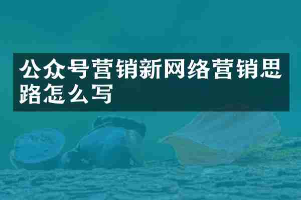 公众号营销新网络营销思路怎么写