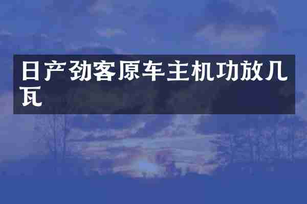 日产劲客原车主机功放几瓦