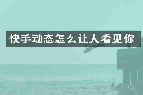 快手动态怎么让人看见你