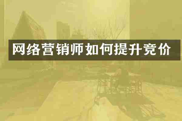 网络营销师如何提升竞价