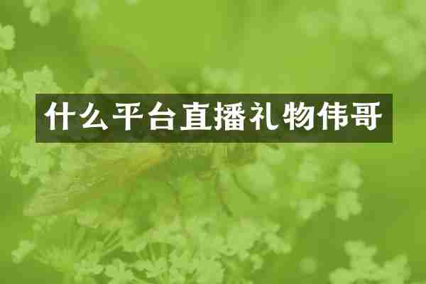 什么平台直播礼物伟哥