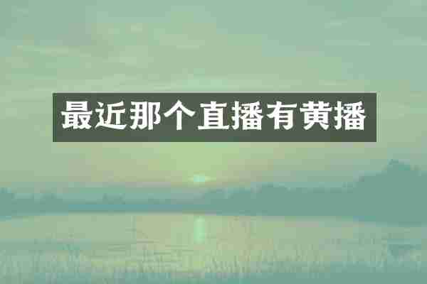 最近那个直播有黄播