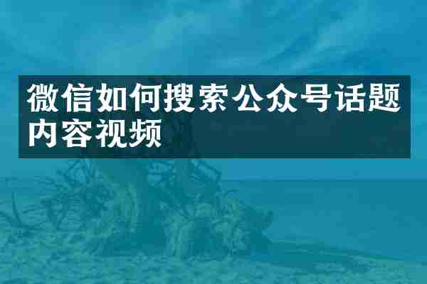 微信如何搜索公众号话题内容视频