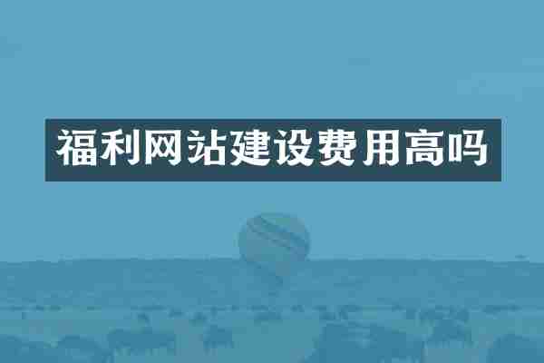 福利网站建设费用高吗