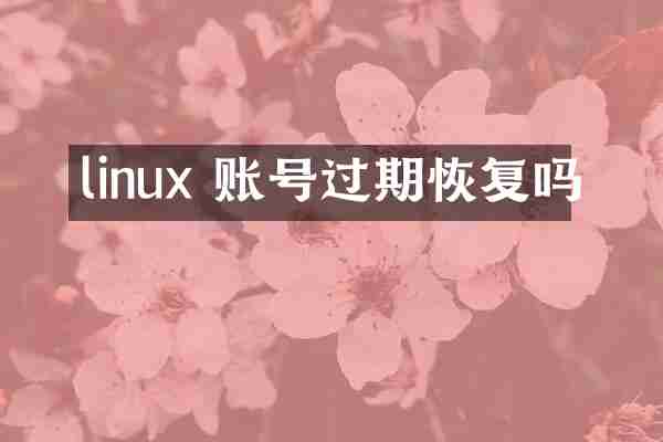 linux 账号过期恢复吗