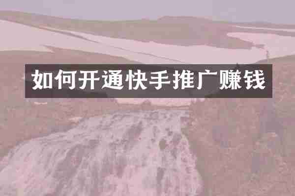 如何开通快手推广赚钱