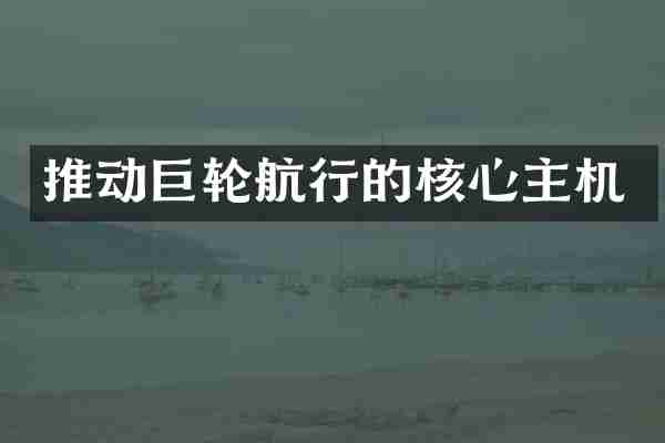 推动巨轮航行的核心主机