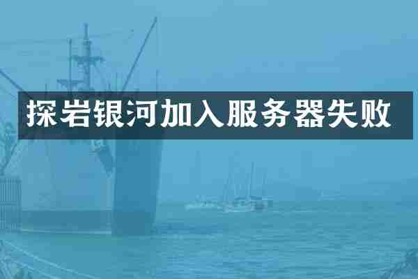 探岩银河加入服务器失败