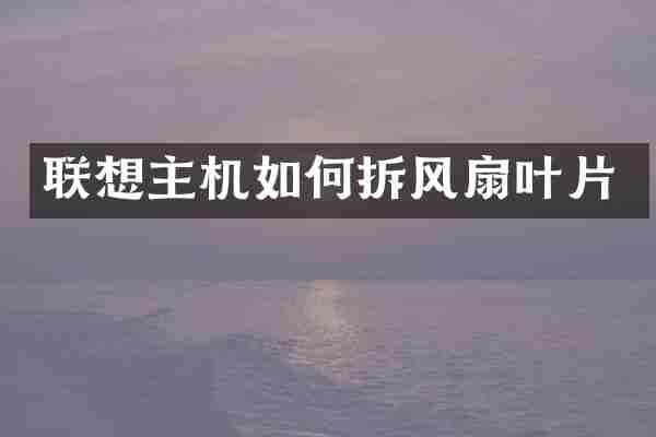 联想主机如何拆风扇叶片