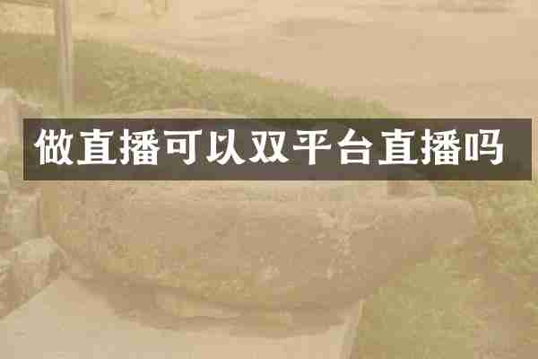 做直播可以双平台直播吗