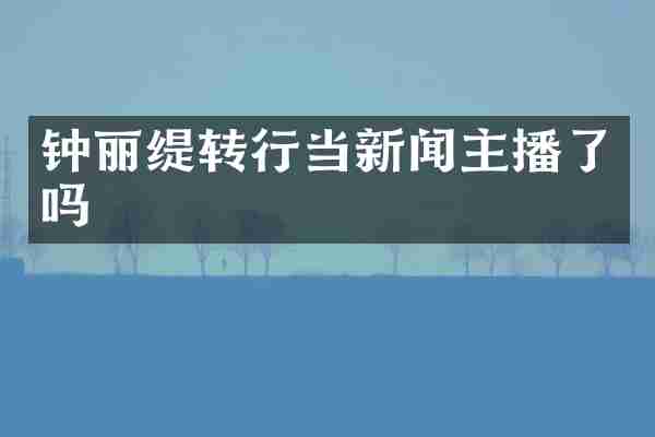 钟丽缇转行当新闻主播了吗