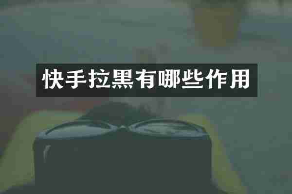 快手拉黑有哪些作用