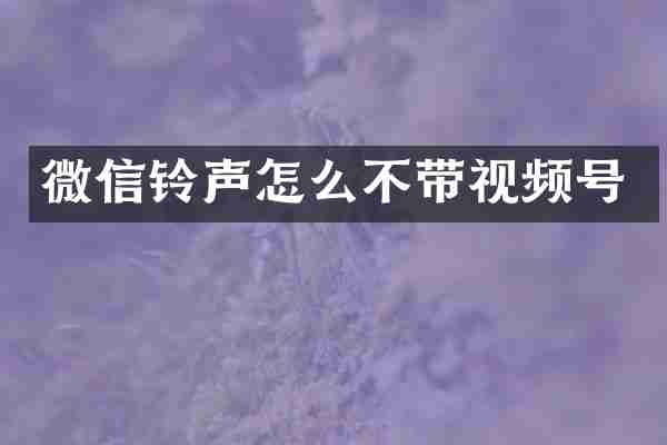 微信铃声怎么不带视频号