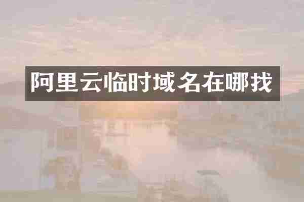 阿里云临时域名在哪找