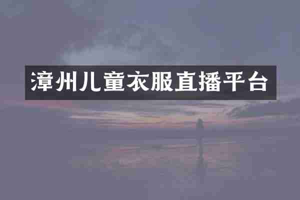 漳州儿童衣服直播平台