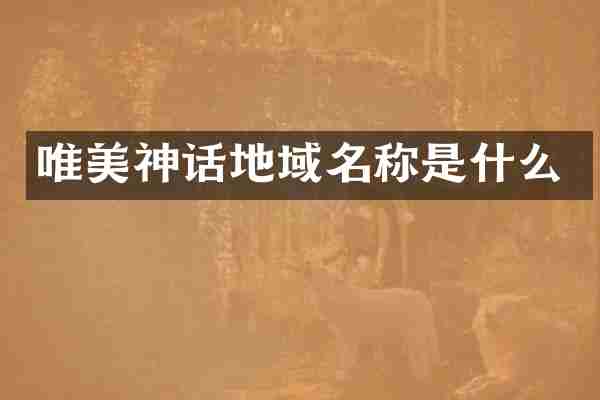 唯美神话地域名称是什么