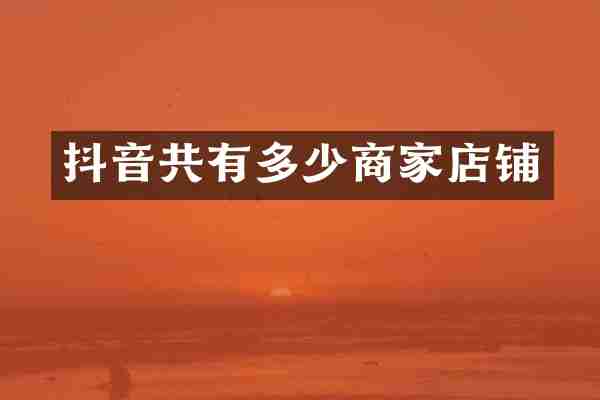 抖音共有多少商家店铺