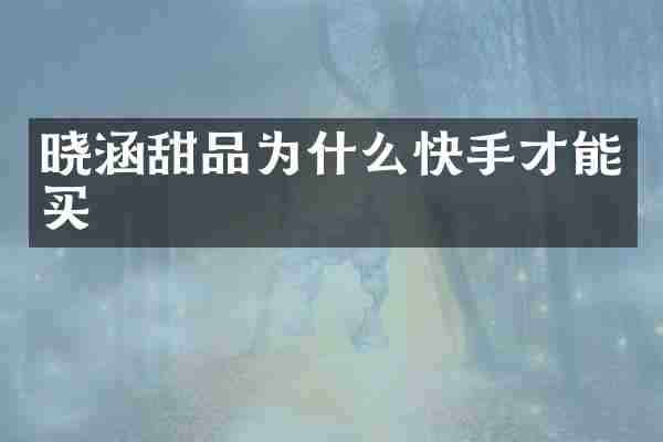晓涵甜品为什么快手才能买
