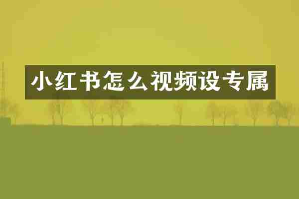 小红书怎么视频设专属