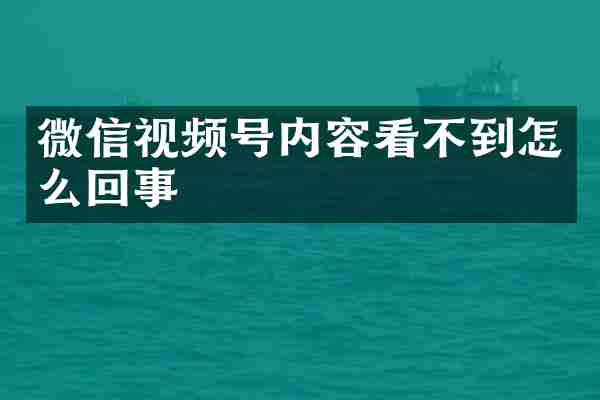 微信视频号内容看不到怎么回事