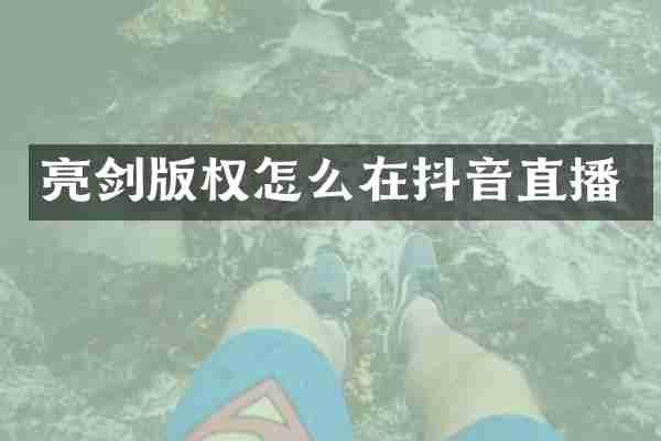 亮剑版权怎么在抖音直播