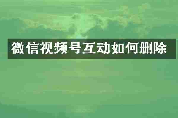 微信视频号互动如何删除