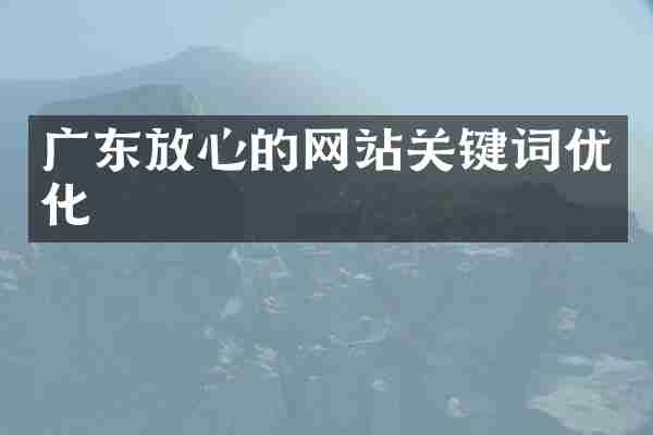 广东放心的网站关键词优化