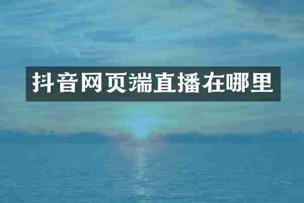 抖音网页端直播在哪里