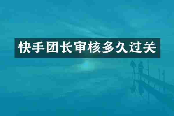 快手团长审核多久过关