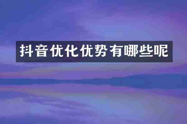 抖音优化优势有哪些呢
